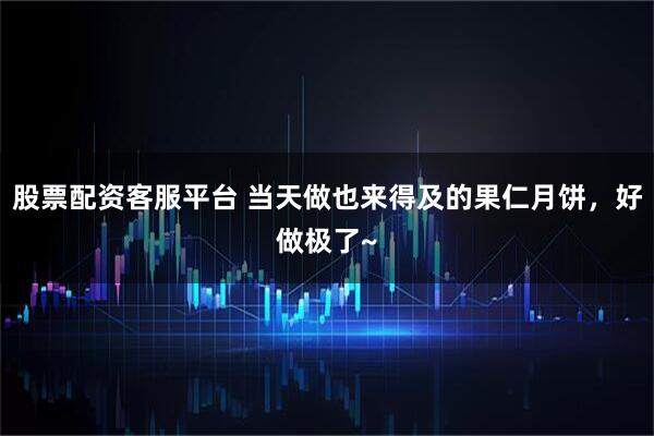 股票配资客服平台 当天做也来得及的果仁月饼，好做极了~