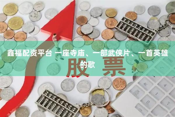 鑫福配资平台 一座寺庙、一部武侠片、一首英雄的歌