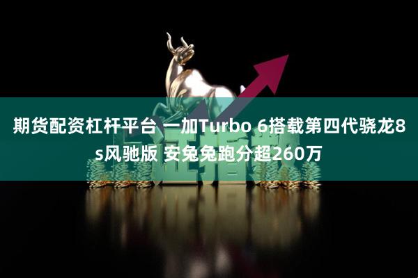 期货配资杠杆平台 一加Turbo 6搭载第四代骁龙8s风驰版 安兔兔跑分超260万