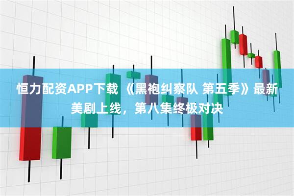 恒力配资APP下载 《黑袍纠察队 第五季》最新美剧上线，第八集终极对决