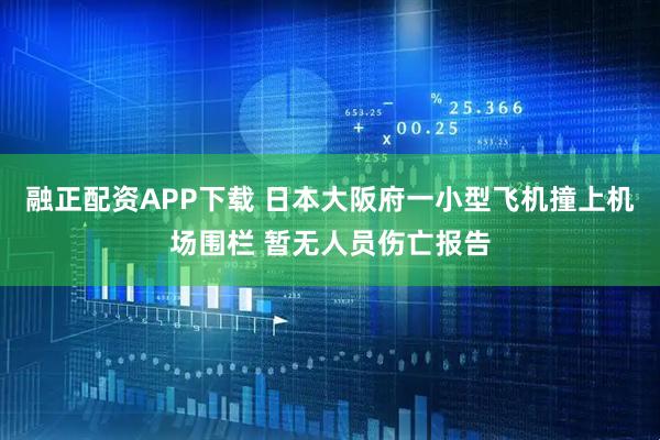 融正配资APP下载 日本大阪府一小型飞机撞上机场围栏 暂无人员伤亡报告