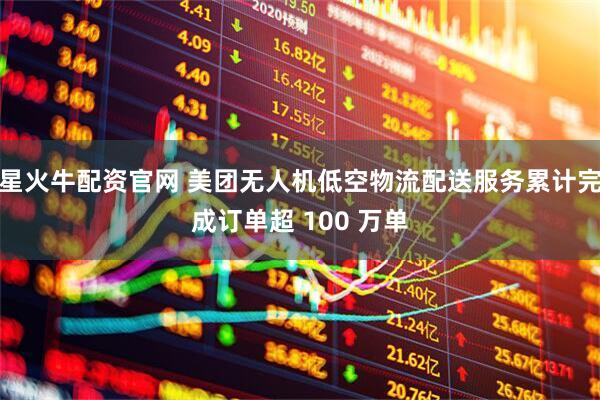 星火牛配资官网 美团无人机低空物流配送服务累计完成订单超 100 万单